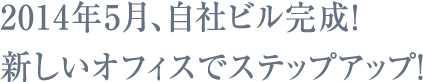 2014年5月、自社ビル完成！新しいオフィスでステップアップ！